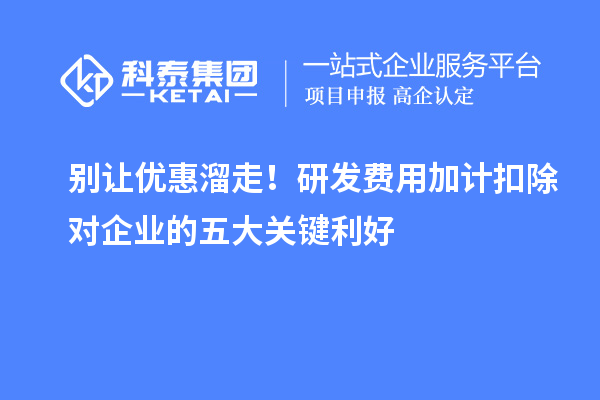 別讓優(yōu)惠溜走！研發(fā)費(fèi)用加計(jì)扣除對企業(yè)的五大關(guān)鍵利好