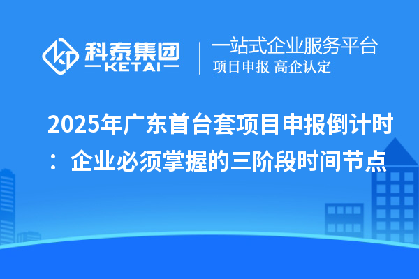 2025年廣東首臺套項目申報倒計時：企業(yè)必須掌握的三階段時間節(jié)點