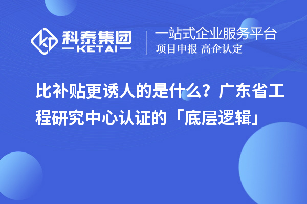 比補(bǔ)貼更誘人的是什么？廣東省工程研究中心認(rèn)證的「底層邏輯」
