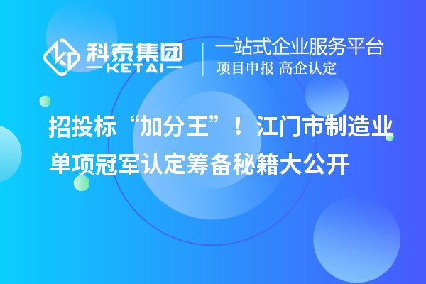 招投標(biāo)“加分王”！江門市制造業(yè)單項(xiàng)冠軍認(rèn)定籌備秘籍大公開