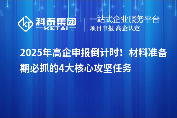 2025年高企申報(bào)倒計(jì)時(shí)！材料準(zhǔn)備期必抓的4大核心攻堅(jiān)任務(wù)