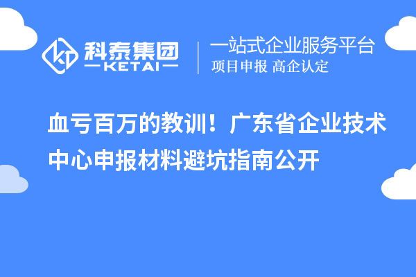 血虧百萬的教訓！廣東省企業(yè)技術中心申報材料避坑指南公開
