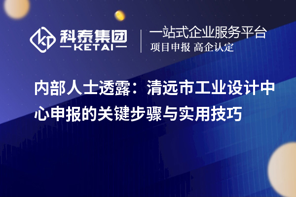 內(nèi)部人士透露：清遠(yuǎn)市工業(yè)設(shè)計(jì)中心申報(bào)的關(guān)鍵步驟與實(shí)用技巧