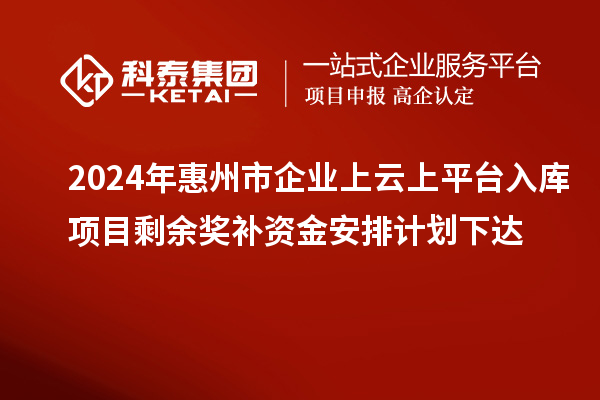 2024年惠州市企業(yè)上云上平臺入庫項目剩余獎補資金安排計劃下達