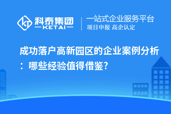 成功落戶高新園區(qū)的企業(yè)案例分析：哪些經(jīng)驗值得借鑒?