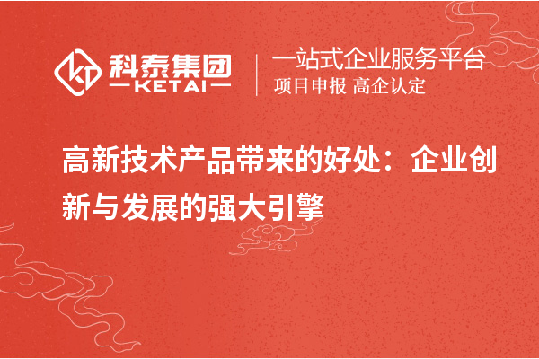 高新技術(shù)產(chǎn)品帶來(lái)的好處：企業(yè)創(chuàng)新與發(fā)展的強(qiáng)大引擎