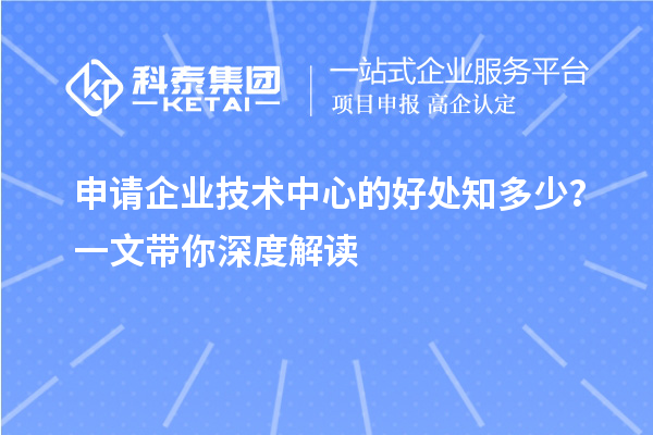 申請企業(yè)技術中心的好處知多少？一文帶你深度解讀