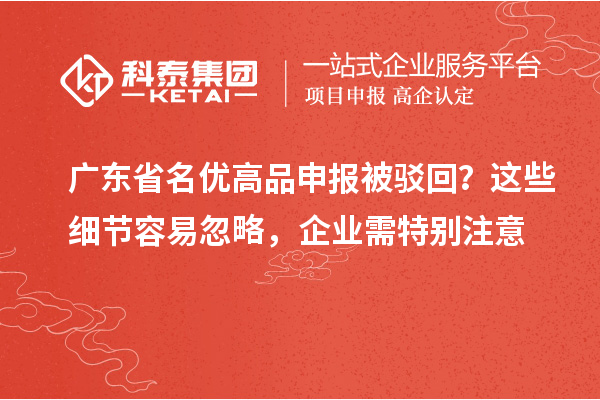 廣東省名優(yōu)高品申報被駁回？這些細節(jié)容易忽略，企業(yè)需特別注意