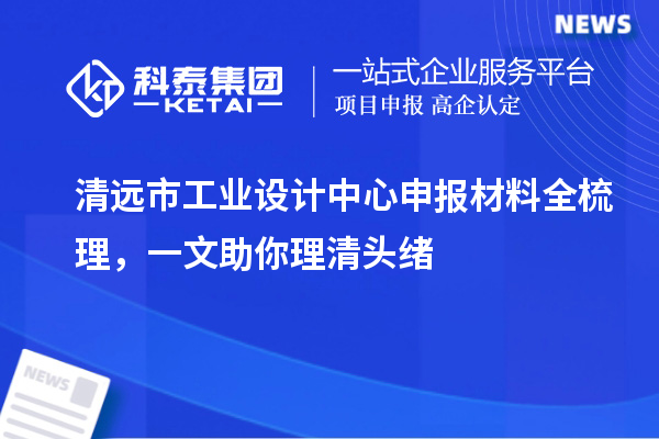 清遠(yuǎn)市工業(yè)設(shè)計(jì)中心申報(bào)材料全梳理，一文助你理清頭緒