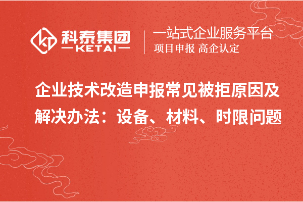 企業(yè)技術改造申報常見被拒原因及解決辦法：設備、材料、時限問題