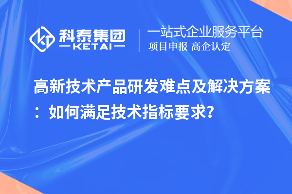 高新技術(shù)產(chǎn)品研發(fā)難點(diǎn)及解決方案：如何滿足技術(shù)指標(biāo)要求？