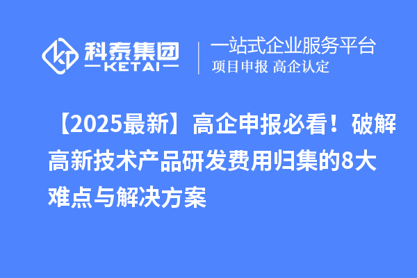 【2025最新】高企申報(bào)必看！破解高新技術(shù)產(chǎn)品研發(fā)費(fèi)用歸集的8大難點(diǎn)與解決方案