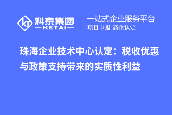 珠海企業(yè)技術中心認定：稅收優(yōu)惠與政策支持帶來的實質性利益