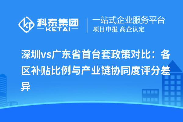 深圳vs廣東省<a href=http://m.donghuashan.cn/stt/ target=_blank class=infotextkey>首臺(tái)套</a>政策對(duì)比：各區(qū)補(bǔ)貼比例與產(chǎn)業(yè)鏈協(xié)同度評(píng)分差異