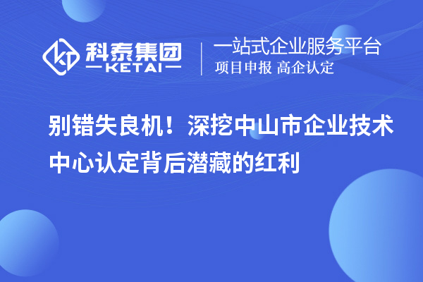 別錯(cuò)失良機(jī)！深挖中山市企業(yè)技術(shù)中心認(rèn)定背后潛藏的紅利