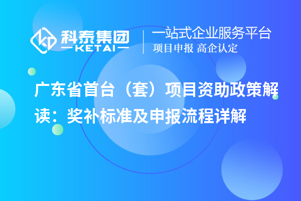廣東省首臺（套）項目資助政策解讀：獎補標準及申報流程詳解