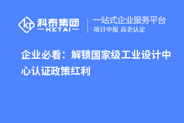 企業(yè)必看：解鎖國家級工業(yè)設(shè)計(jì)中心認(rèn)證政策紅利