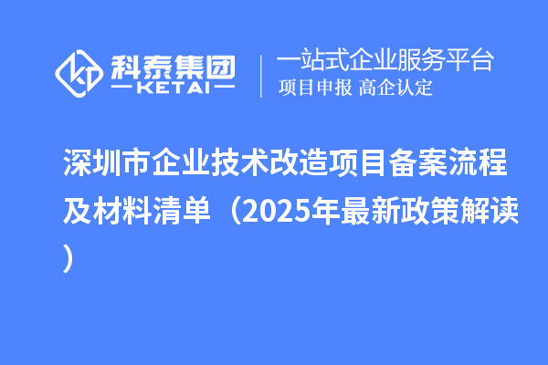 深圳市企業(yè)技術(shù)改造項目備案流程及材料清單（2025年最新政策解讀）