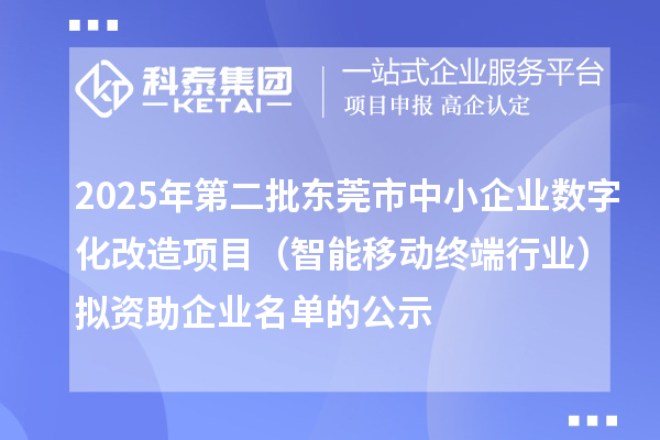 2025年第二批東莞市中小企業(yè)數(shù)字化改造項目(智能移動終端行業(yè))擬資助企業(yè)名單的公示