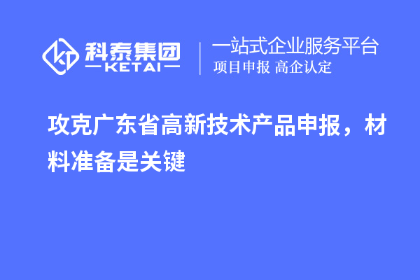 攻克廣東省高新技術(shù)產(chǎn)品申報(bào)，材料準(zhǔn)備是關(guān)鍵