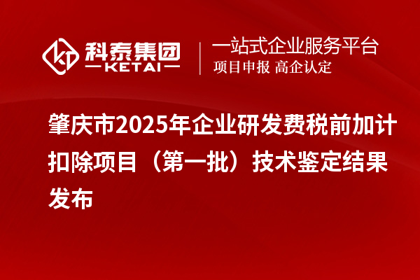 肇慶市2025年企業(yè)研發(fā)費(fèi)稅前加計(jì)扣除項(xiàng)目（第一批）技術(shù)鑒定結(jié)果發(fā)布