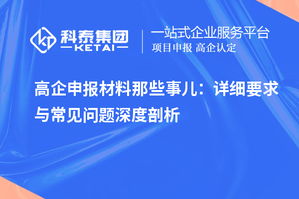 高企申報材料那些事兒：詳細(xì)要求與常見問題深度剖析