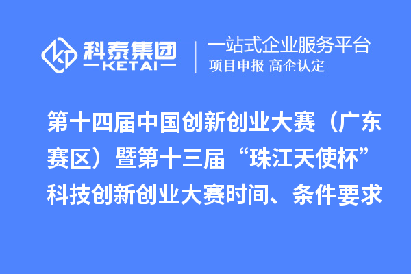 第十四屆中國(guó)創(chuàng)新創(chuàng)業(yè)大賽（廣東賽區(qū)）暨第十三屆“珠江天使杯”科技創(chuàng)新創(chuàng)業(yè)大賽時(shí)間、條件要求、資助獎(jiǎng)勵(lì)