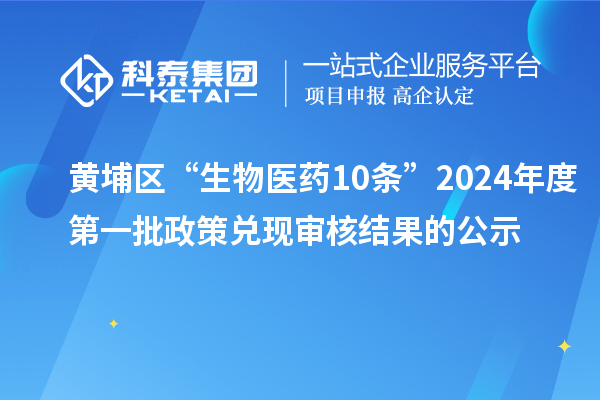 黃埔區(qū)“生物醫(yī)藥10條”2024年度第一批政策兌現(xiàn)審核結果的公示