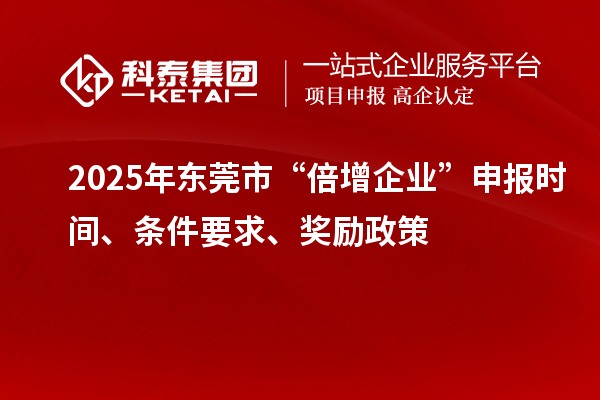 2025年?yáng)|莞市“倍增企業(yè)”申報(bào)時(shí)間、條件要求、獎(jiǎng)勵(lì)政策