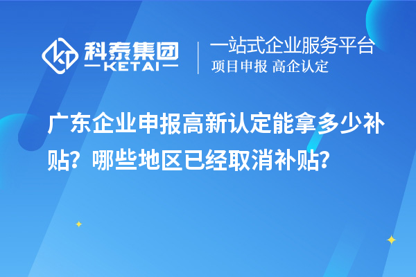 廣東企業(yè)申報(bào)高新認(rèn)定能拿多少補(bǔ)貼？哪些地區(qū)已經(jīng)取消補(bǔ)貼？