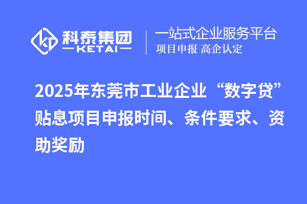 2025年?yáng)|莞市工業(yè)企業(yè)“數(shù)字貸”貼息項(xiàng)目申報(bào)時(shí)間、條件要求、資助獎(jiǎng)勵(lì)