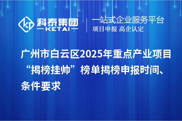 廣州市白云區(qū)2025年重點(diǎn)產(chǎn)業(yè)項(xiàng)目“揭榜掛帥”榜單揭榜申報(bào)時(shí)間、條件要求