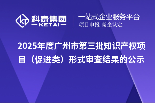 2025年度廣州市第三批知識(shí)產(chǎn)權(quán)項(xiàng)目(促進(jìn)類)形式審查結(jié)果的公示