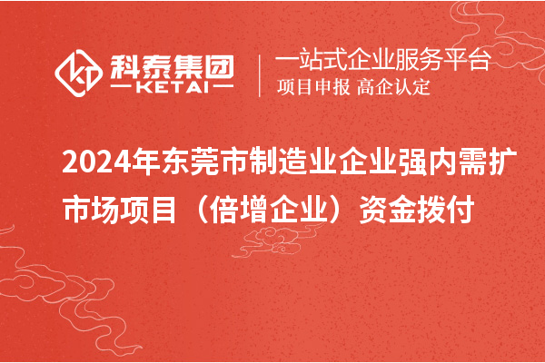 2024年東莞市制造業(yè)企業(yè)強(qiáng)內(nèi)需擴(kuò)市場項(xiàng)目(倍增企業(yè))資金撥付