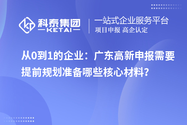 從0到1的企業(yè)：廣東高新申報(bào)需要提前規(guī)劃準(zhǔn)備哪些核心材料？