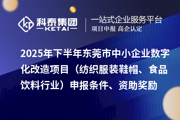 2025年下半年東莞市中小企業(yè)數(shù)字化改造項(xiàng)目（紡織服裝鞋帽、食品飲料行業(yè)）申報(bào)條件、資助獎勵