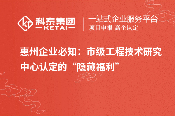 惠州企業(yè)必知：市級工程技術(shù)研究中心認(rèn)定的 “隱藏福利”