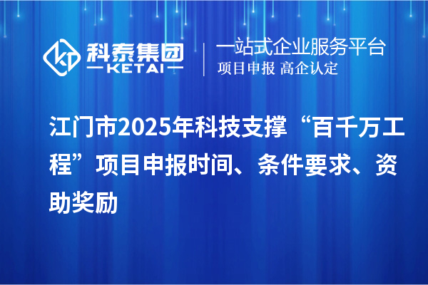江門市2025年科技支撐“百千萬(wàn)工程”項(xiàng)目申報(bào)時(shí)間、條件要求、資助獎(jiǎng)勵(lì)