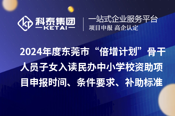 2024年度東莞市“倍增計(jì)劃”骨干人員子女入讀民辦中小學(xué)校資助項(xiàng)目申報(bào)時(shí)間、條件要求、補(bǔ)助標(biāo)準(zhǔn)