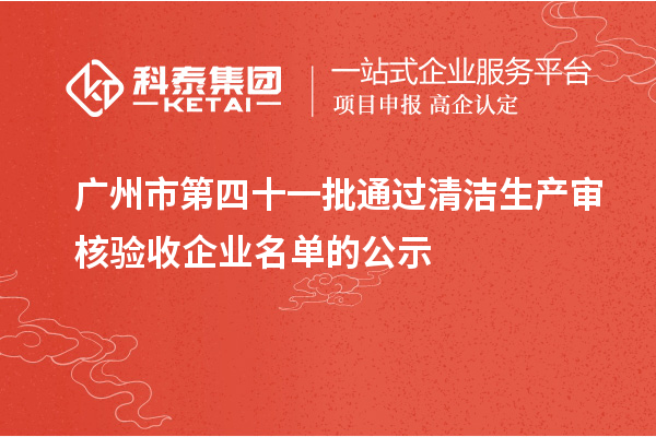 廣州市第四十一批通過清潔生產(chǎn)審核驗(yàn)收企業(yè)名單的公示
