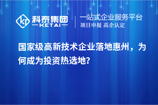 國(guó)家級(jí)高新技術(shù)企業(yè)落地惠州，為何成為投資熱選地？