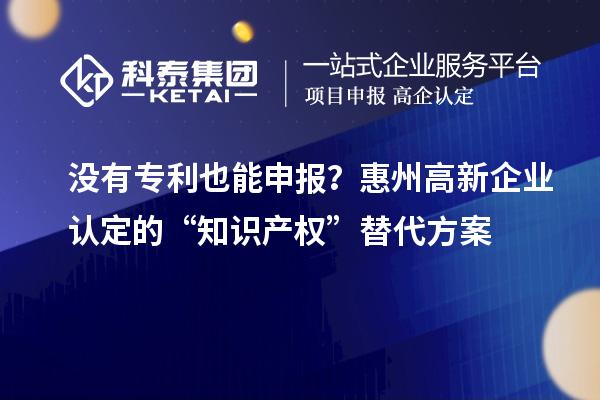 沒有專利也能申報(bào)？<a href=http://m.donghuashan.cn/huizhou/ target=_blank class=infotextkey>惠州<a href=http://m.donghuashan.cn/gaoqi/ target=_blank class=infotextkey>高新企業(yè)認(rèn)定</a></a>的“知識產(chǎn)權(quán)”替代方案