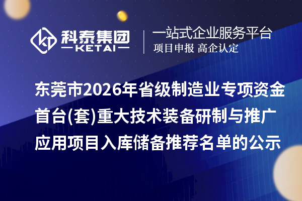 東莞市2026年省級制造業(yè)專項資金首臺(套)重大技術(shù)裝備研制與推廣應(yīng)用項目入庫儲備推薦名單的公示