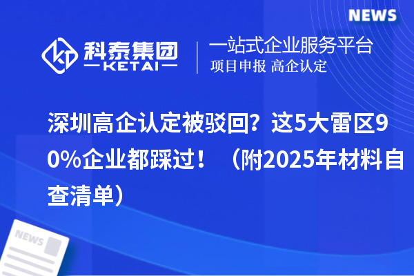 深圳高企認(rèn)定被駁回？這5大雷區(qū)90%企業(yè)都踩過?。ǜ?025年材料自查清單）
