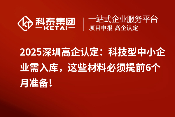 2025深圳高企認定：科技型中小企業(yè)需入庫，這些材料必須提前6個月準備！