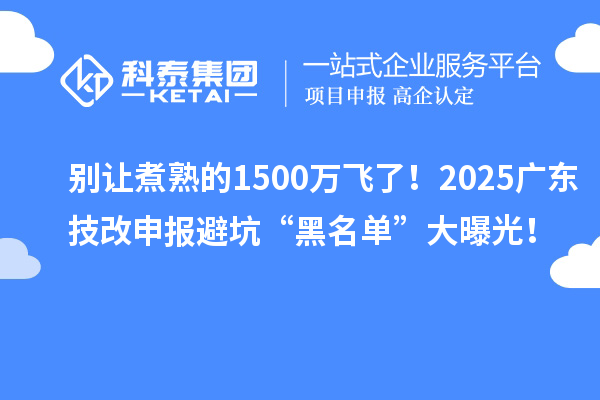別讓煮熟的1500萬飛了！2025廣東技改申報(bào)避坑“黑名單”大曝光！