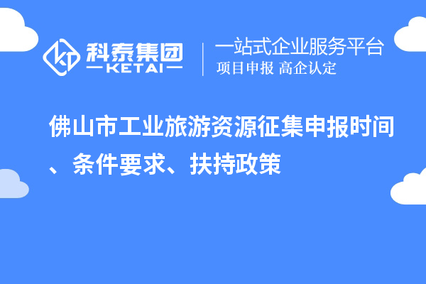 佛山市工業(yè)旅游資源征集申報(bào)時(shí)間、條件要求、扶持政策