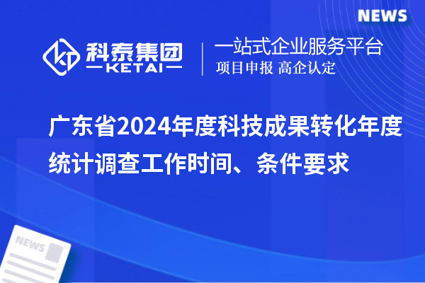 廣東省2024年度科技成果轉(zhuǎn)化年度統(tǒng)計(jì)調(diào)查工作時(shí)間、條件要求