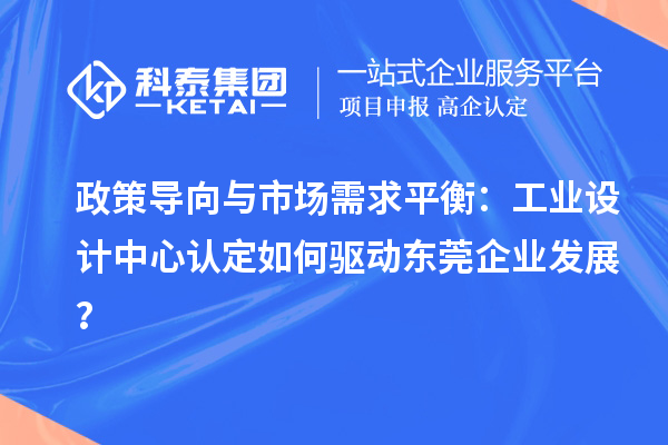 政策導向與市場需求平衡：工業(yè)設計中心認定如何驅動東莞企業(yè)發(fā)展？