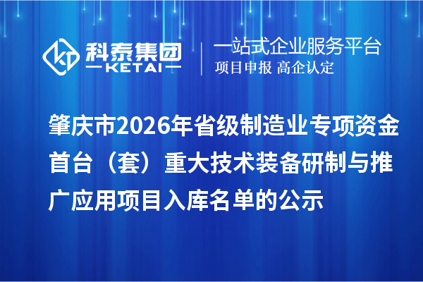 肇慶市2026年省級制造業(yè)專項資金首臺（套）重大技術(shù)裝備研制與推廣應(yīng)用項目入庫名單的公示